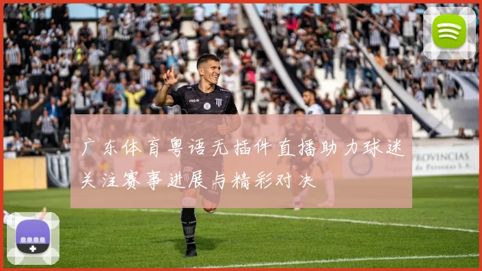 广东体育粤语无插件直播助力球迷关注赛事进展与精彩对决