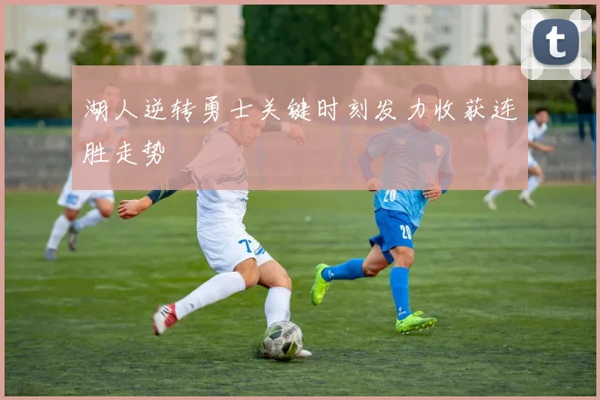 湖人逆转勇士关键时刻发力收获连胜走势