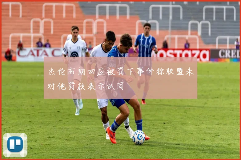 杰伦布朗回应被罚下事件称联盟未对他罚款表示认同