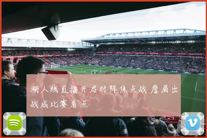 湖人线直播开启对阵焦点战 詹眉出战成比赛看点