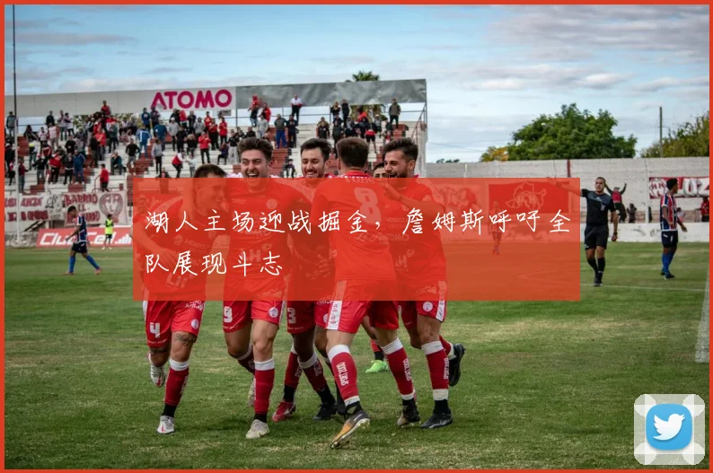 湖人主场迎战掘金，詹姆斯呼吁全队展现斗志