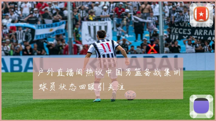户外直播间热议中国男篮备战集训 球员状态回暖引关注